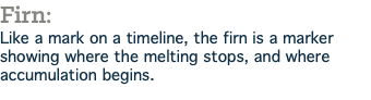 Firn: Like a mark on a timeline, the firn is a marker showing where the melting stops, and where accumulation begins.